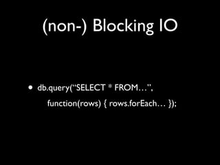 (non-) Blocking IO


• db.query(“SELECT * FROM…”,
    function(rows) { rows.forEach… });
 