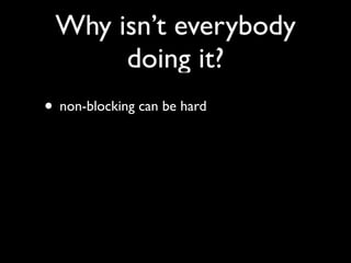 Why isn’t everybody
      doing it?
• non-blocking can be hard
 