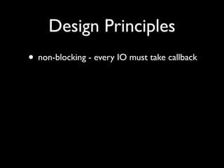 Design Principles
• non-blocking - every IO must take callback
 