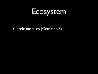 Ecosystem

• node modules (CommonJS)
 
