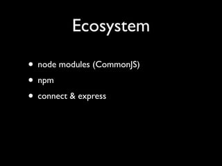 Ecosystem

• node modules (CommonJS)
• npm
• connect & express
 