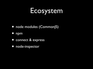 Ecosystem

• node modules (CommonJS)
• npm
• connect & express
• node-inspector
 