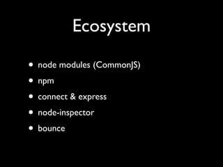 Ecosystem

• node modules (CommonJS)
• npm
• connect & express
• node-inspector
• bounce
 