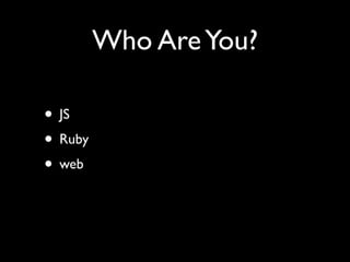 Who Are You?

• JS
• Ruby
• web
 