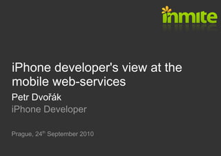 iPhone developer's view at the
mobile web-services
Petr Dvořák
iPhone Developer

Prague, 24th September 2010
 