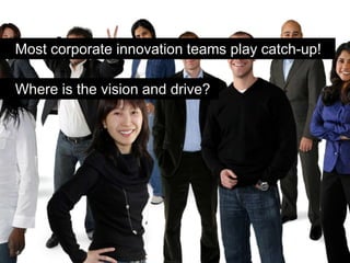 Most corporate innovation teams play catch-up!

Where is the vision and drive?
 