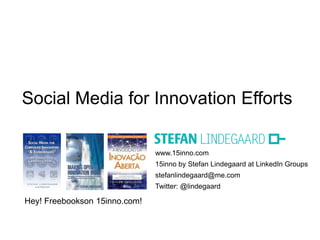 Social Media for Innovation Efforts

                               www.15inno.com
                               15inno by Stefan Lindegaard at LinkedIn Groups
                               stefanlindegaard@me.com
                               Twitter: @lindegaard

Hey! Freebookson 15inno.com!
 