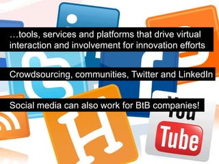 …tools, services and platforms that drive virtual
interaction and involvement for innovation efforts


Crowdsourcing, communities, Twitter and LinkedIn


Social media can also work for BtB companies!
 