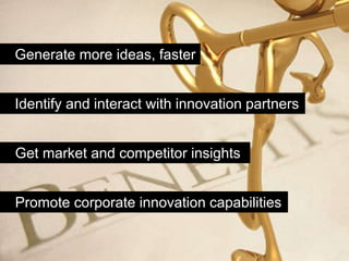 Generate more ideas, faster


Identify and interact with innovation partners


Get market and competitor insights


Promote corporate innovation capabilities
 