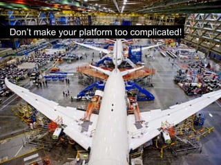 Don’t make your platform too complicated!
 