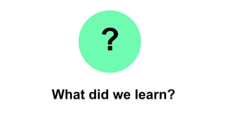 What did we learn?
?
 