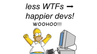 less WTFs ➡
happier devs!
 