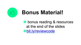 bonus reading & resources at
the end of the slides
bit.ly/reviewcode
Bonus Material!
 
