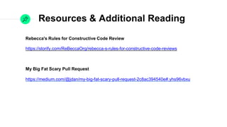 Resources & Additional Reading
Rebecca's Rules for Constructive Code Review

https://storify.com/ReBeccaOrg/rebecca-s-rules-for-constructive-code-reviews

My Big Fat Scary Pull Request
https://medium.com/@jdan/my-big-fat-scary-pull-request-2c8ac394540e#.yhs96vbxu

Hacker School Environment & Social Rules
https://www.recurse.com/manual#sec-environment
 