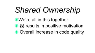 Shared Ownership
We’re all in this together
👀 results in positive motivation
Overall increase in code quality
 