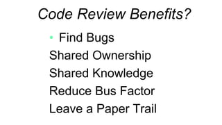 Find Bugs
Shared Ownership
Shared Knowledge
Reduce Bus Factor
Leave a Paper Trail
Code Review Benefits?
 