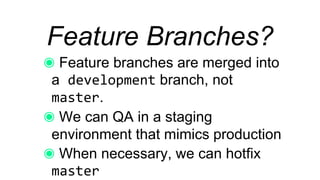 Feature Branches?
Feature branches are merged into a
development branch, not master.
We can QA in a staging
environment that mimics production
When necessary, we can hotfix
master
 