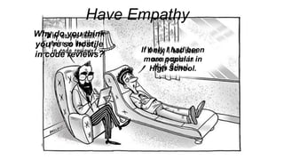 Have Empathy
Why do you think
you’re so hostile
in code reviews?
If only I had been
more popular in
High School.
 