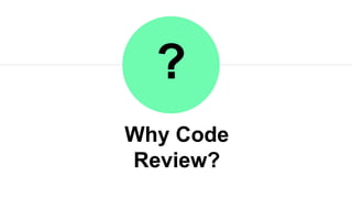 Why Code Review?
?
 