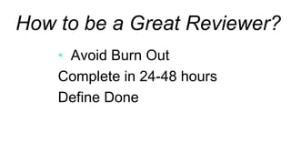 Avoid Burn Out
Complete in 24-48 hours
Define Done
How to be a Great Reviewer?
 