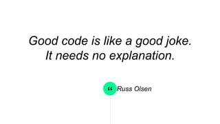 “
Good code is like a good joke.
It needs no explanation.
Russ Olsen
 