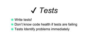 ✔ Tests
Write tests!
Don’t know code health if tests are failing
Tests Identify problems immediately
 
