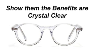 Show them the Benefits are
Crystal Clear
 