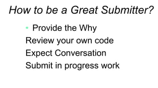 Provide the Why
Review your own code
Expect Conversation
Submit in progress work
How to be a Great Submitter?
 