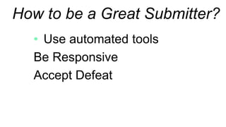 How to be a Great Submitter?
Use automated tools
Be Responsive
Accept Defeat
 