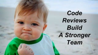 Code
Reviews
Build
A Stronger
Team
 