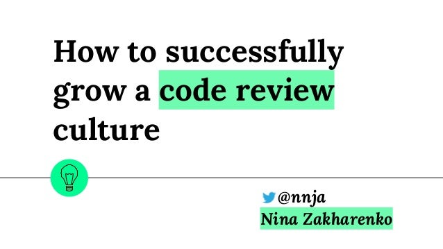 How to successfully
grow a code review
culture
@nnja
Nina Zakharenko
 