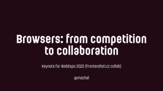 Browsers: from competition


to collaboration
Keynote for WebExpo 2022 (Frontendisti.cz collab)
 
 
@machal
 