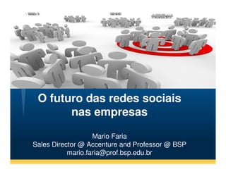 O futuro das redes sociais
       nas empresas

                   Mario Faria
Sales Director @ Accenture and Professor @ BSP
           mario.faria@prof.bsp.edu.br
 