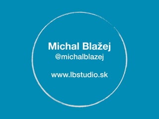 Michal Blažej
 @michalblazej

www.lbstudio.sk
 