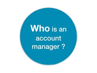 Who is an
 account
manager ?
 