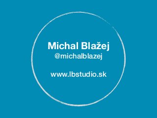 Michal Blažej
 @michalblazej

www.lbstudio.sk
 