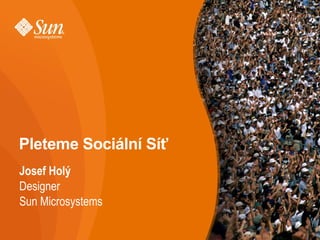 Pleteme Sociální Síť
Josef Holý
Designer
Sun Microsystems
 