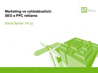 Marketing ve vyhledávačích: SEO a PPC reklama David Špinar, H1.cz 