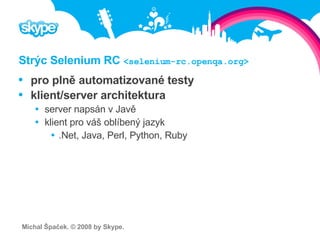 Strýc Selenium RC  <selenium-rc.openqa.org> <ul><li>pro plně automatizované testy </li></ul><ul><li>klient/server architek...