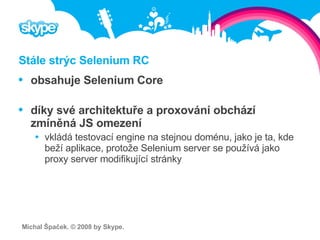 Stále strýc Selenium RC <ul><li>obsahuje Selenium Core </li></ul><ul><li>díky své architektuře a proxování obchází zmíněná...