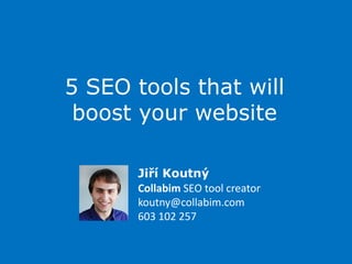 5 SEO tools that will boost your website Jiří Koutný Collabim SEO toolcreatorkoutny@collabim.com603 102 257 
