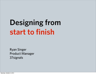 Designing from
                 start to finish

                 Ryan Singer
                 Product Manager
                 37signals



Saturday, October 2, 2010
 
