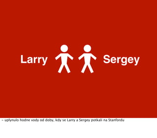Larry                                            Sergey




- uplynulo hodne vody od doby, kdy se Larry a Sergey potkali n...