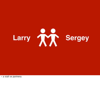 Larry       Sergey




- a stali se partnery
 