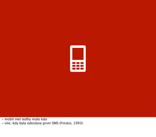 - mobil mel tedhy malo kdo
- vite, kdy byla odeslana prvni SMS (Finsko, 1993)
 