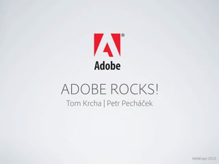 ADOBE ROCKS!
Tom Krcha | Petr Pecháček




                            WebExpo 2010
 