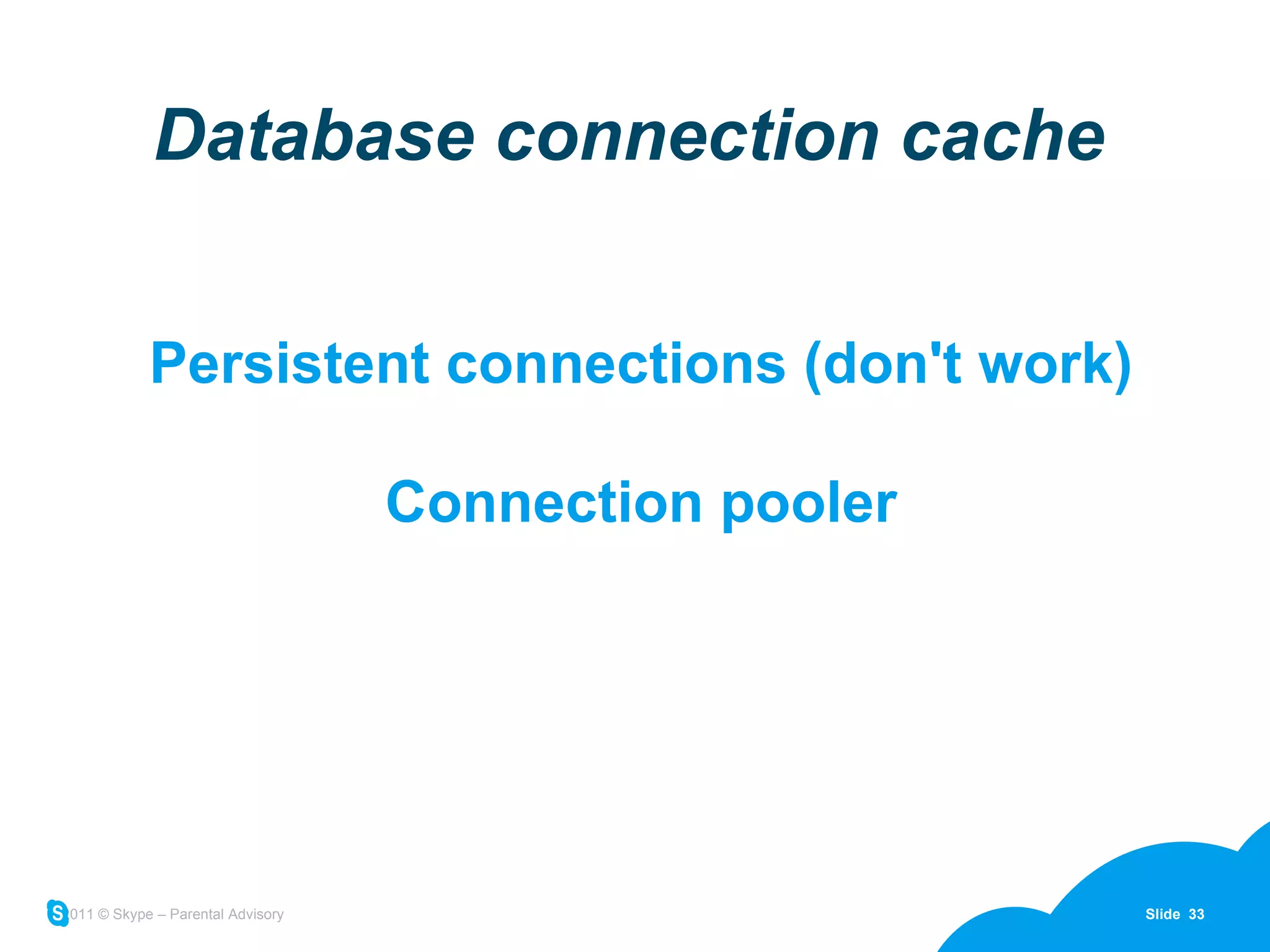 Database connection cache Persistent connections (don't work) Connection pooler 