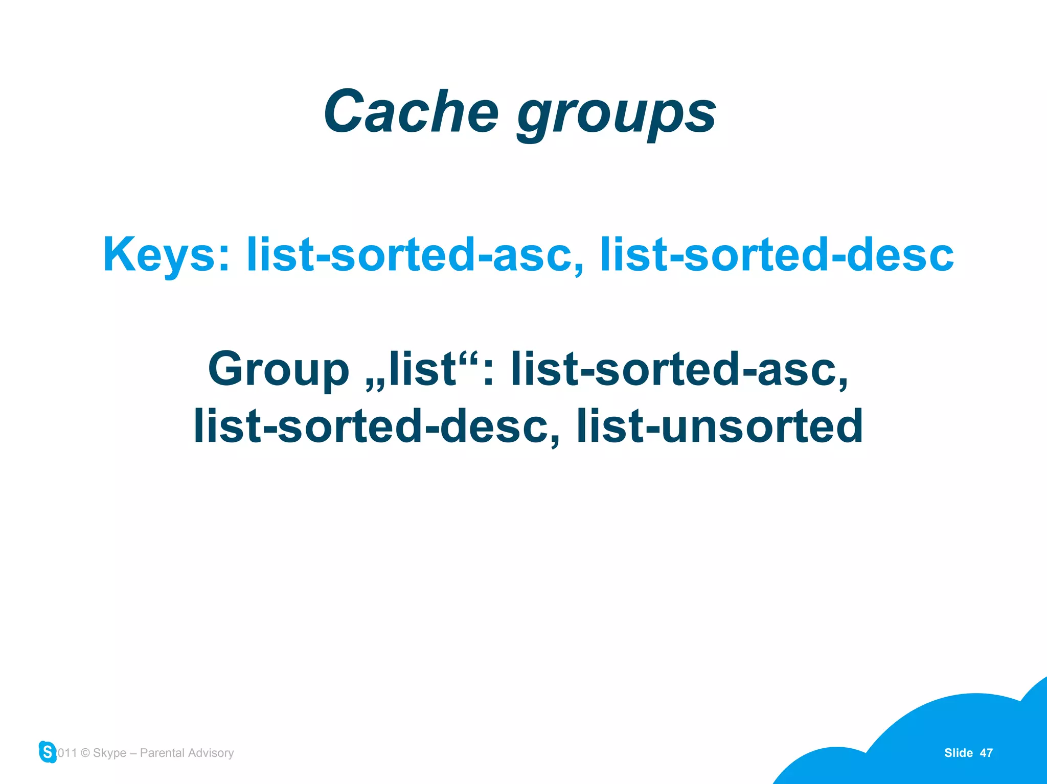 Cache groups Keys: list-sorted-asc, list-sorted-desc Group „list“: list-sorted-asc, list-sorted-desc, list-unsorted 