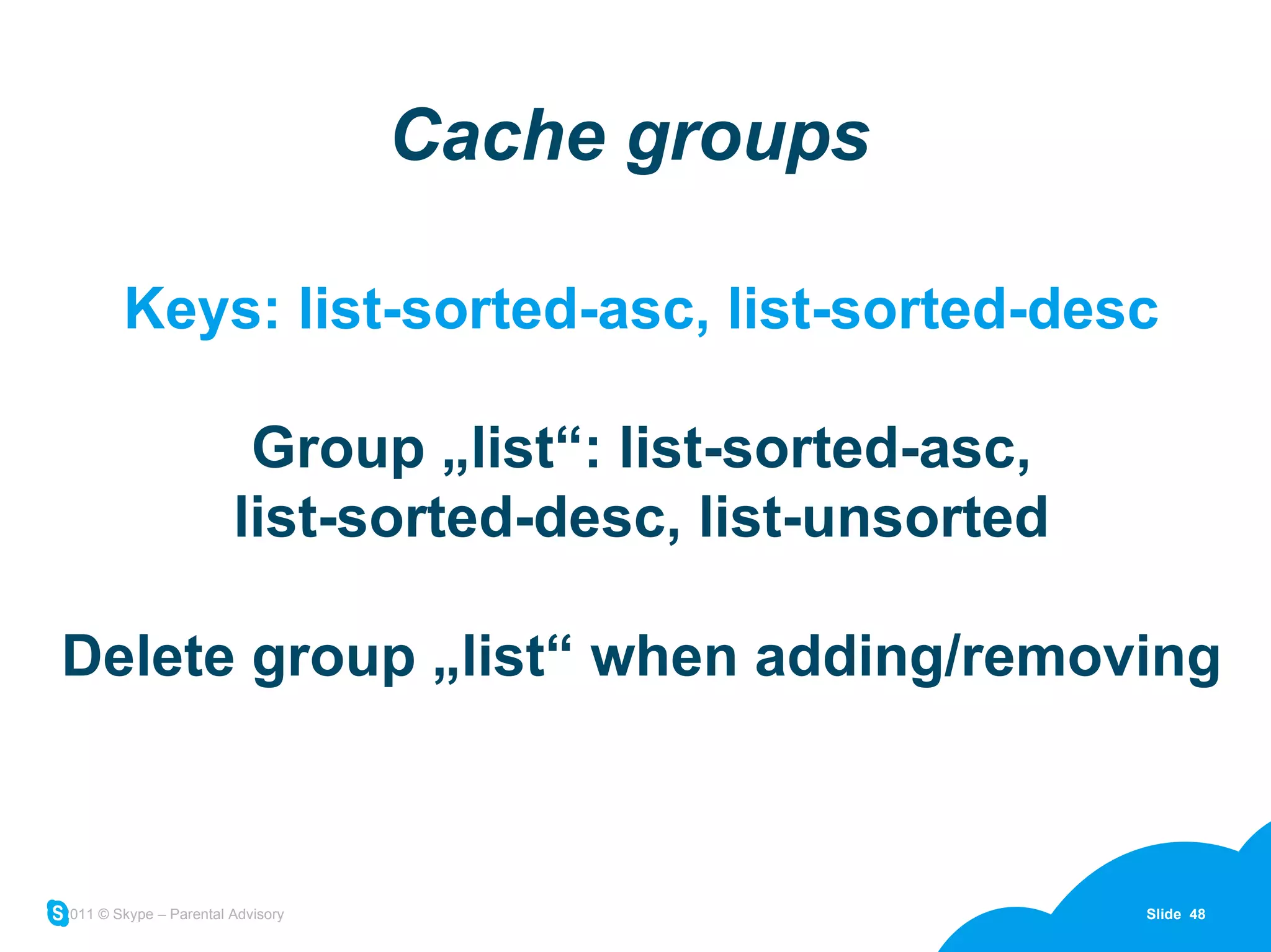 Cache groups Keys: list-sorted-asc, list-sorted-desc Group „list“: list-sorted-asc, list-sorted-desc, list-unsorted Delete group „list“ when adding/removing 