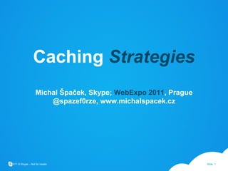Caching  Strategies Michal Špaček, Skype;  WebExpo 2011 , Prague @spazef0rze, www.michalspacek.cz 